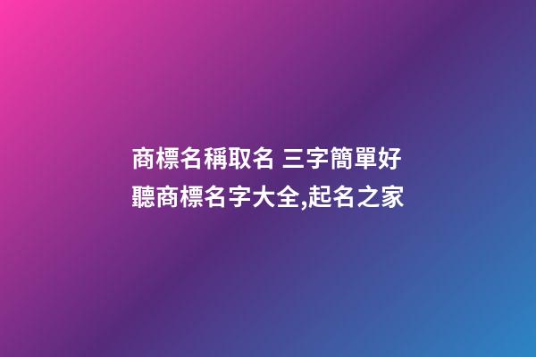 商標名稱取名 三字簡單好聽商標名字大全,起名之家